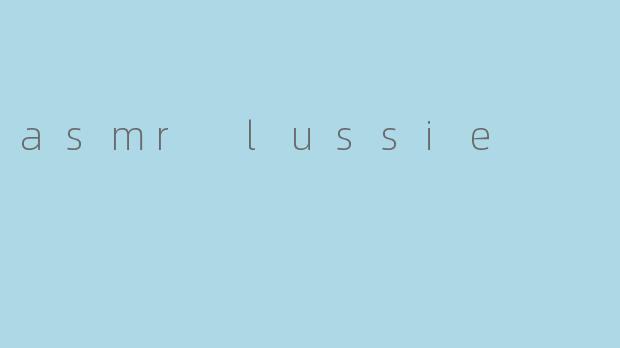 ASMR Lussie:沉浸式的声音疗愈之旅